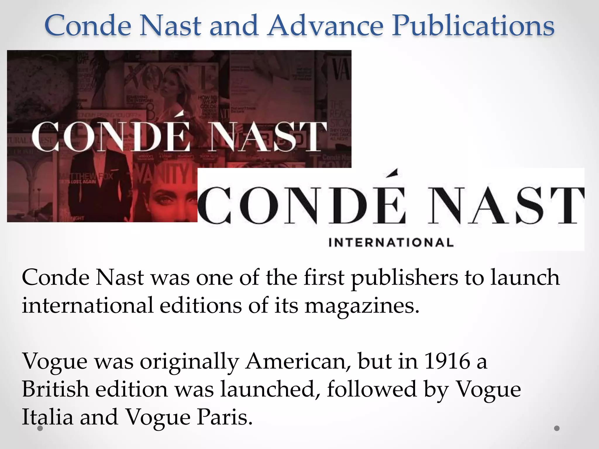 Conde Nast and Advance Publications
Conde Nast was one of the first publishers to launch
international editions of its magazines.
Vogue was originally American, but in 1916 a
British edition was launched, followed by Vogue
Italia and Vogue Paris.
 