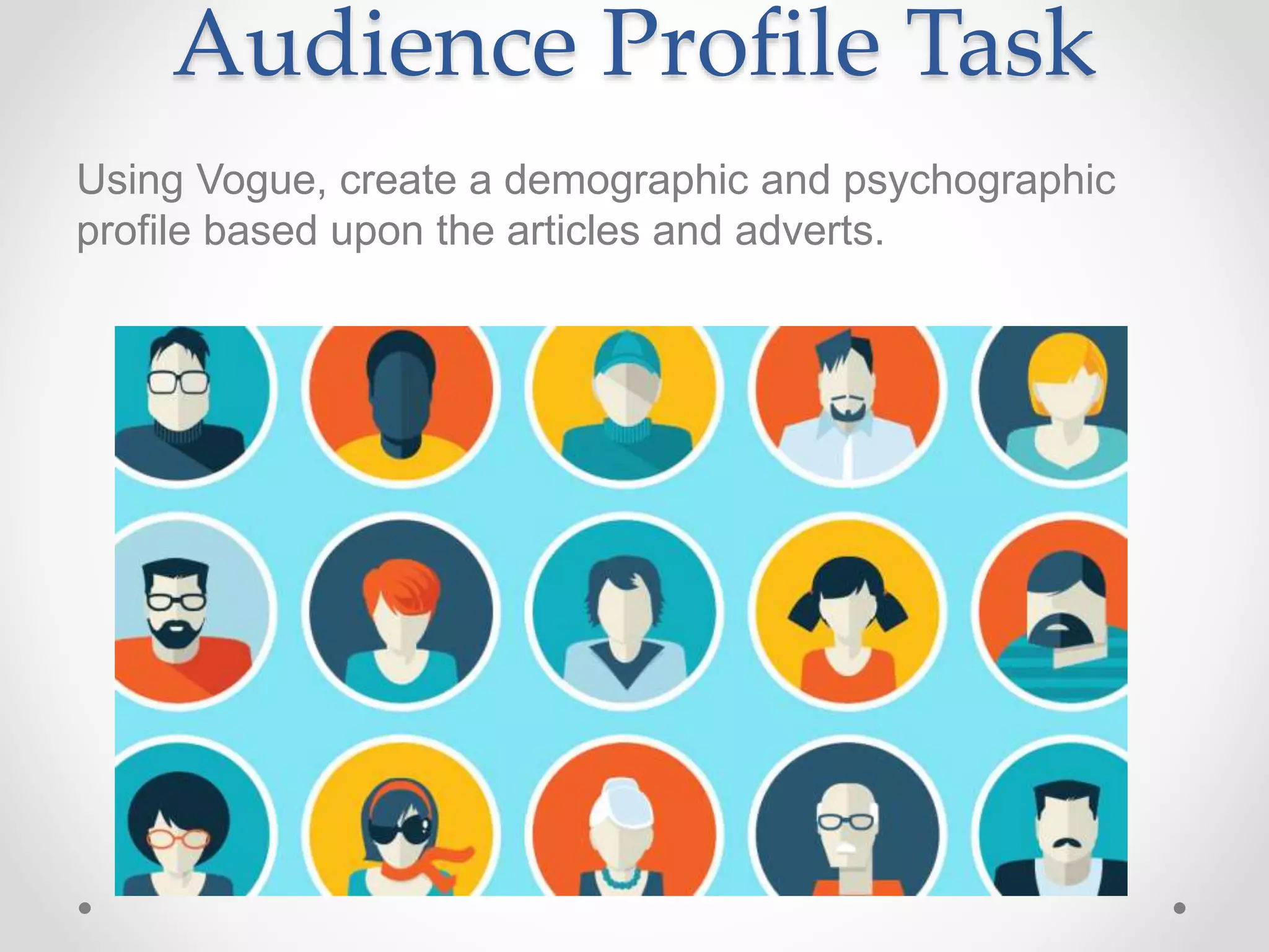 Audience Profile Task
Using Vogue, create a demographic and psychographic
profile based upon the articles and adverts.
 