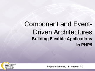 Stephan Schmidt, 1&1 Internet AG Component and Event-Driven Architectures Building Flexible Applications in PHP5 