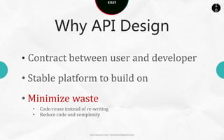 KISSY
                                                                      1
                                                                      0



            Why API Design

• Contract between user and developer

• Stable platform to build on
• Minimize waste
  •   Code-reuse instead of re-writing
  •   Reduce code and complexity


                             docs.kissyui.com | kissyteam@gmail.com
 