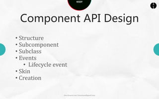 KISSY
                                                             1
                                                             1



  Component API Design
• Structure
• Subcomponent
• Subclass
• Plugin
• Events
    • Lifecycle event
• Skin
• Creation

                    docs.kissyui.com | kissyteam@gmail.com
 
