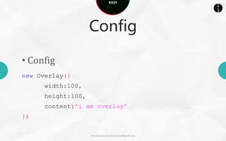 KISSY
                                                             1
                                                             3



                    Config

• Config
new Overlay({
      width:100,
      height:100,
      content:'i am overlay'
})

                    docs.kissyui.com | kissyteam@gmail.com
 