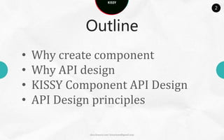 KISSY
                                                      2



             Outline
•   Why create component
•   Why API design
•   KISSY Component API Design
•   API Design principles

             docs.kissyui.com | kissyteam@gmail.com
 