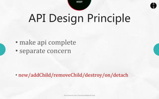 KISSY
                                                            3
                                                            3



    API Design Principle

• Easy to extend


var MyOverlay = Overlay.extend(…);


                   docs.kissyui.com | kissyteam@gmail.com
 