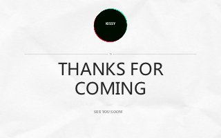 KISSY




THANKS FOR
  COMING
   SEE YOU SOON!
 