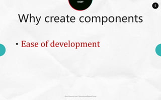 KISSY
                                                     5



Why create components

• Ease of development




            docs.kissyui.com | kissyteam@gmail.com
 
