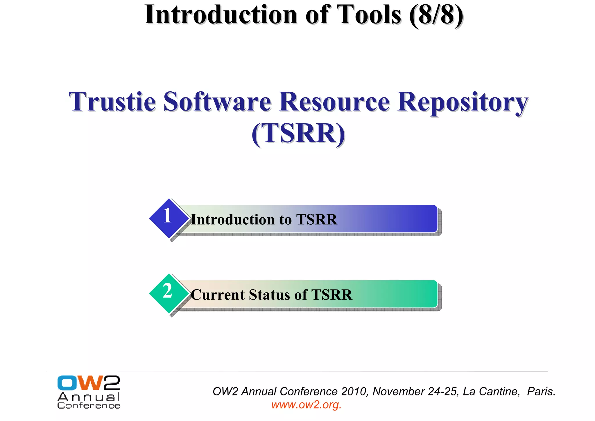 Introduction of Tools (8/8)


Trustie Software Resource Repository
              (TSRR)

       1   Introduction to TSRR



       2   Current Status of TSRR




             OW2 Annual Conference 2010, November 24-25, La Cantine, Paris.
                      www.ow2.org.
 