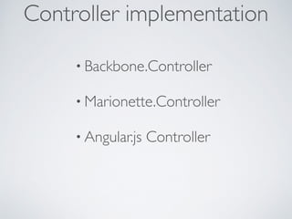 • Backbone.Controller	

• Marionette.Controller	

• Angular.js Controller
Controller implementation
 