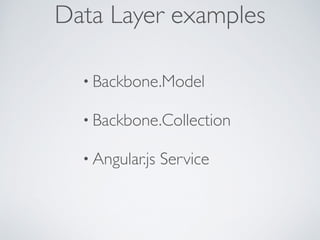 • Backbone.Model	

• Backbone.Collection	

• Angular.js Service
Data Layer examples
 