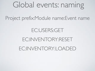 Global events: naming
Project prefix:Module name:Event name	

!
EC:USERS:GET	

EC:INVENTORY:RESET	

EC:INVENTORY:LOADED
 