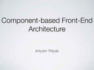 Component-based Front-End
Architecture
Artyom Trityak
 