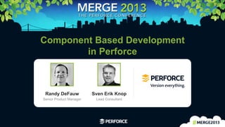 1	
  
Component Based Development
in Perforce
Randy DeFauw
Senior Product Manager
Sven Erik Knop
Lead Consultant
 