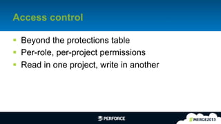 16	
  
Access control
§  Beyond the protections table
§  Per-role, per-project permissions
§  Read in one project, write in another
 