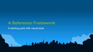 19	
  
A Reference Framework
A starting point with visual tools
 