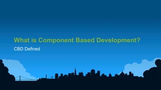 2	
  
What is Component Based Development?
CBD Defined
 