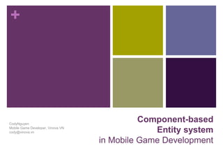 +
Component-based
Entity system
in Mobile Game Development
CodyNguyen
Mobile Game Developer, Vinova VN
cody@vinova.vn
 