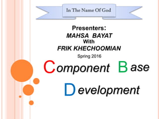 C B
D
omponent ase
evelopment
Presenters:
MAHSA BAYAT
With
FRIK KHECHOOMIAN
Spring 2016
 