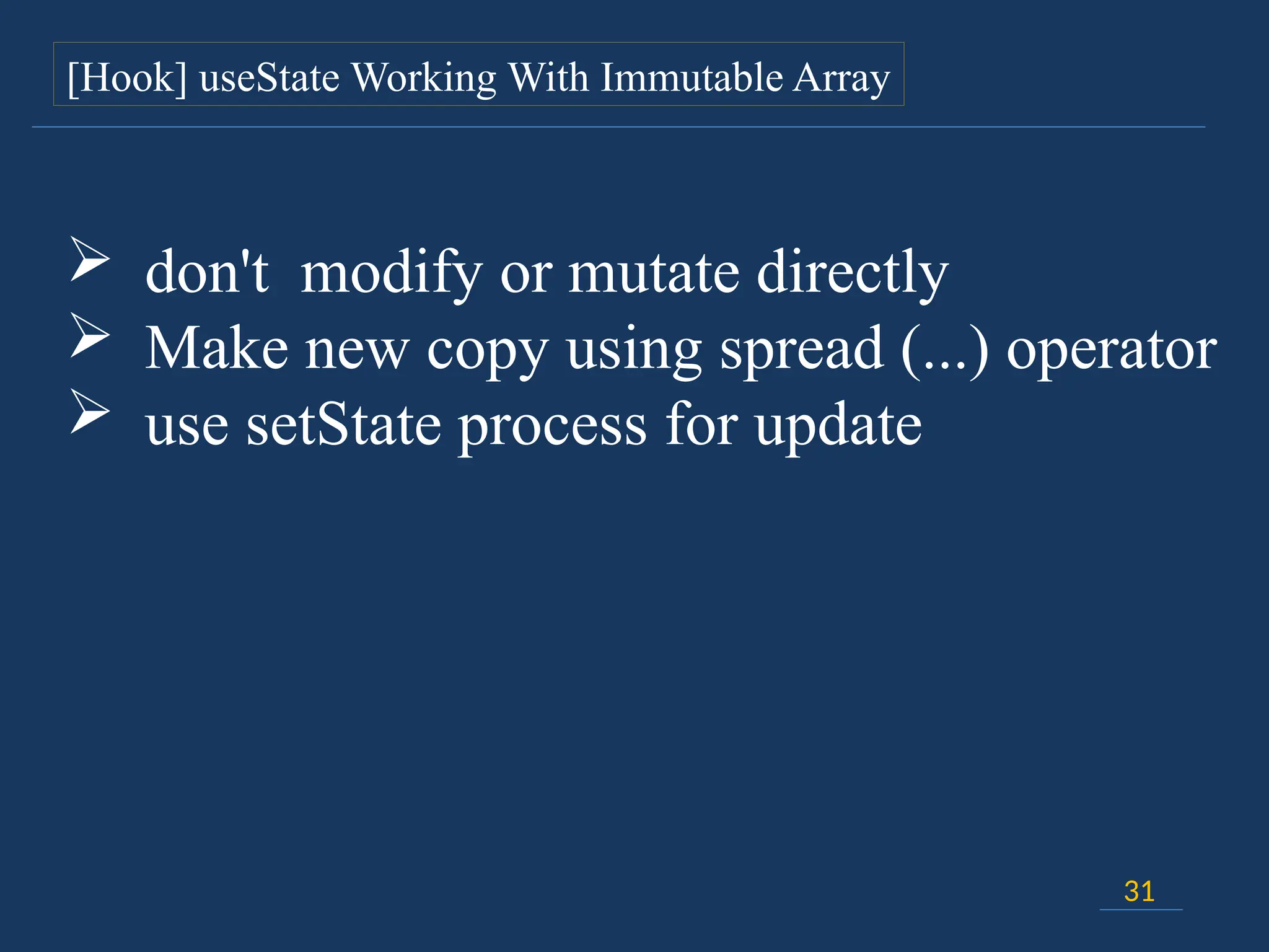 31
[Hook] useState Working With Immutable Array
 don't modify or mutate directly
 Make new copy using spread (...) operator
 use setState process for update
 