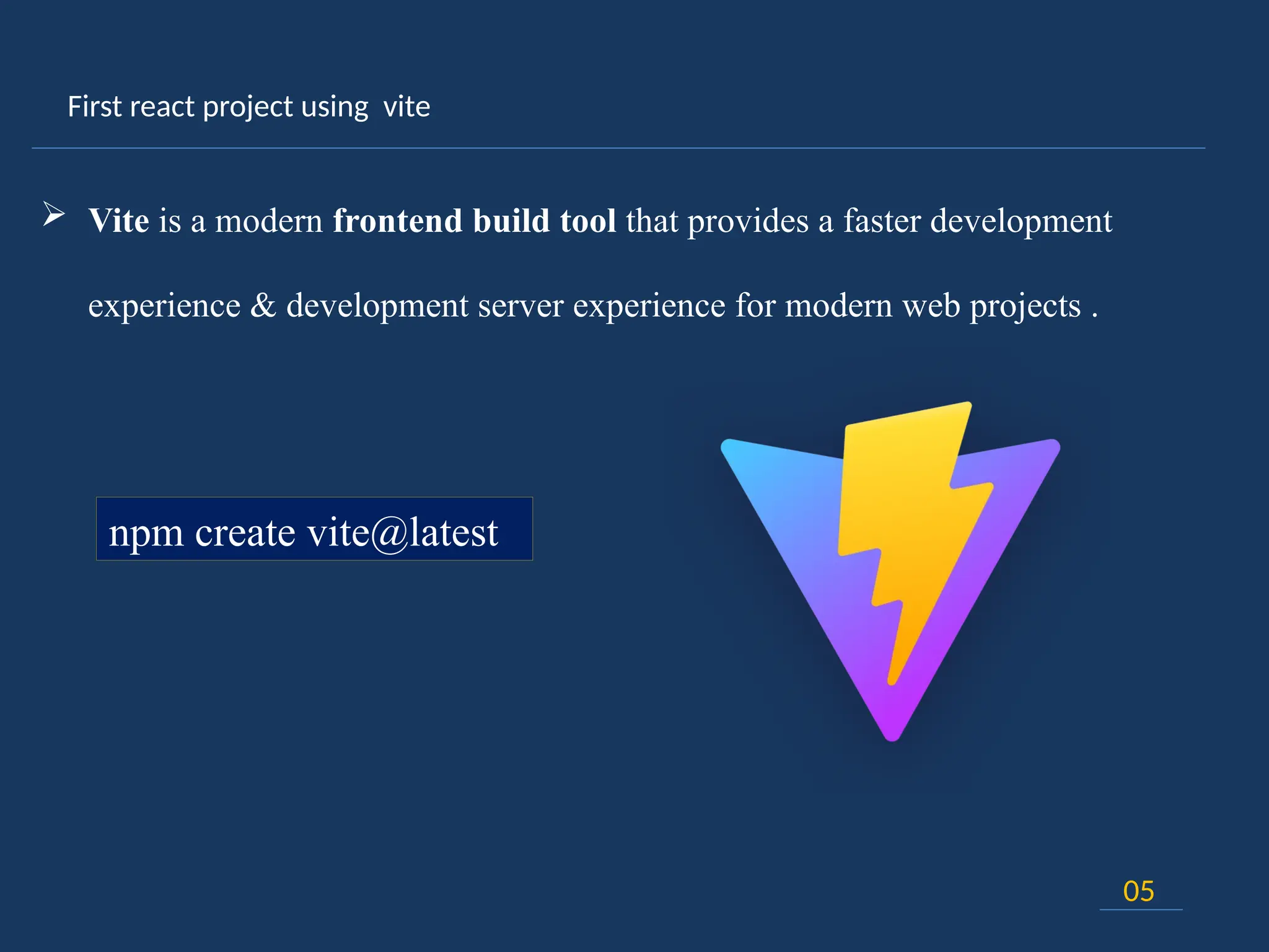 First react project using vite
05
 Vite is a modern frontend build tool that provides a faster development
experience & development server experience for modern web projects .
npm create vite@latest
 