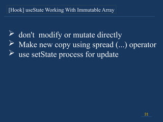 31
[Hook] useState Working With Immutable Array
 don't modify or mutate directly
 Make new copy using spread (...) operator
 use setState process for update
 