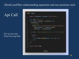 38
[Hook] useEffect understanding arguments and uses promises style
Api Call
Do’t go next step
If previous step fails
 