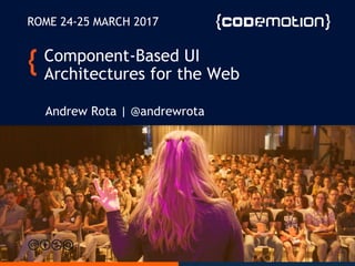 @AndrewRota
Component-Based UI
Architectures for the Web
Andrew Rota | @andrewrota
ROME 24-25 MARCH 2017
 