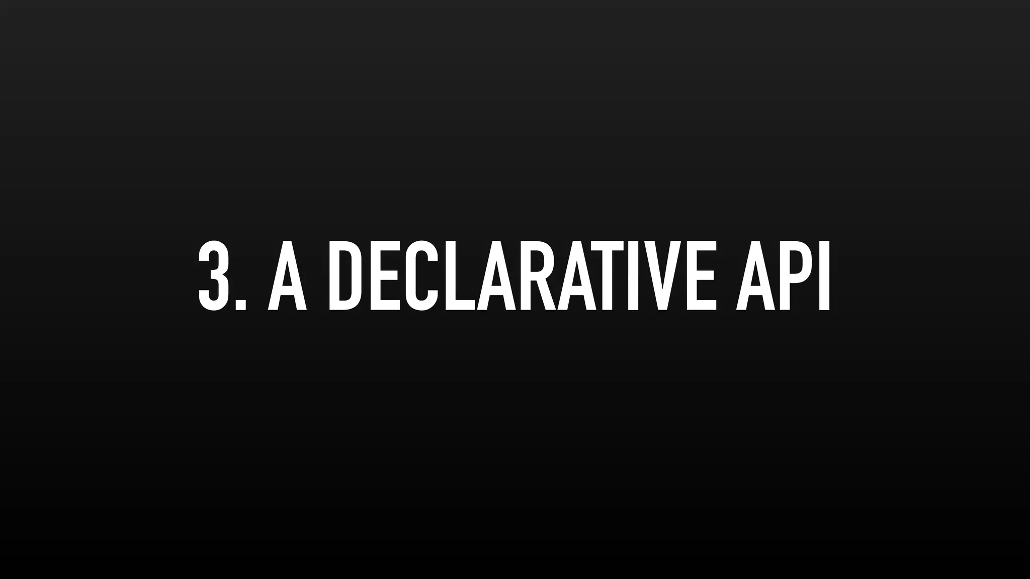 3. A DECLARATIVE API
 