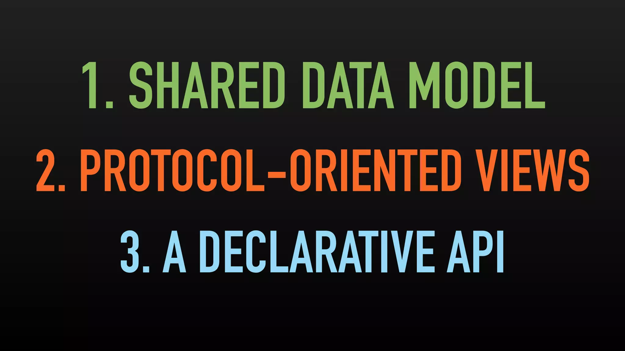 1. SHARED DATA MODEL
2. PROTOCOL-ORIENTED VIEWS
3. A DECLARATIVE API
 
