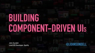 @JOHNSUNDELL
BUILDING
COMPONENT-DRIVEN UIS
John Sundell
Lead iOS Developer, Spotify
 