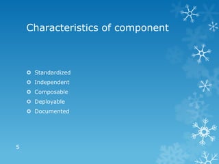 Characteristics of component



     Standardized
     Independent
     Composable
     Deployable
     Documented




5
 