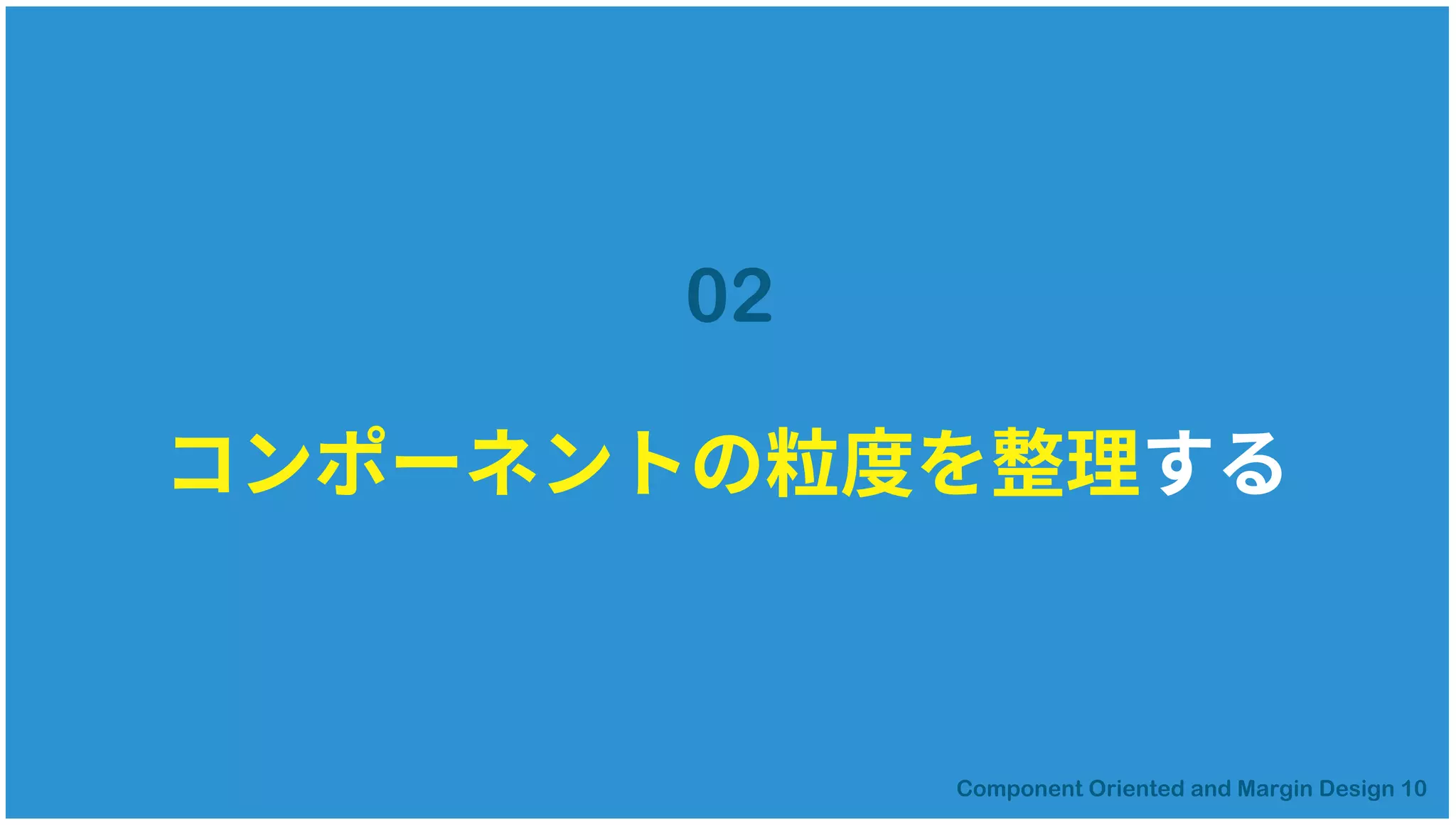 コンポーネントの粒度を整理する
02
 
