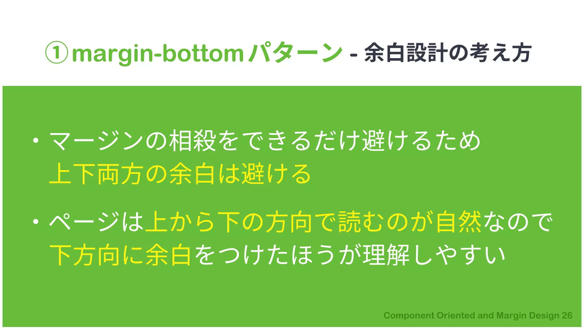 ①margin-bottomパターン - 余白設計の考え方
・マージンの相殺をできるだけ避けるため
上下両方の余白は避ける
・ページは上から下の方向で読むのが自然なので
下方向に余白をつけたほうが理解しやすい
 