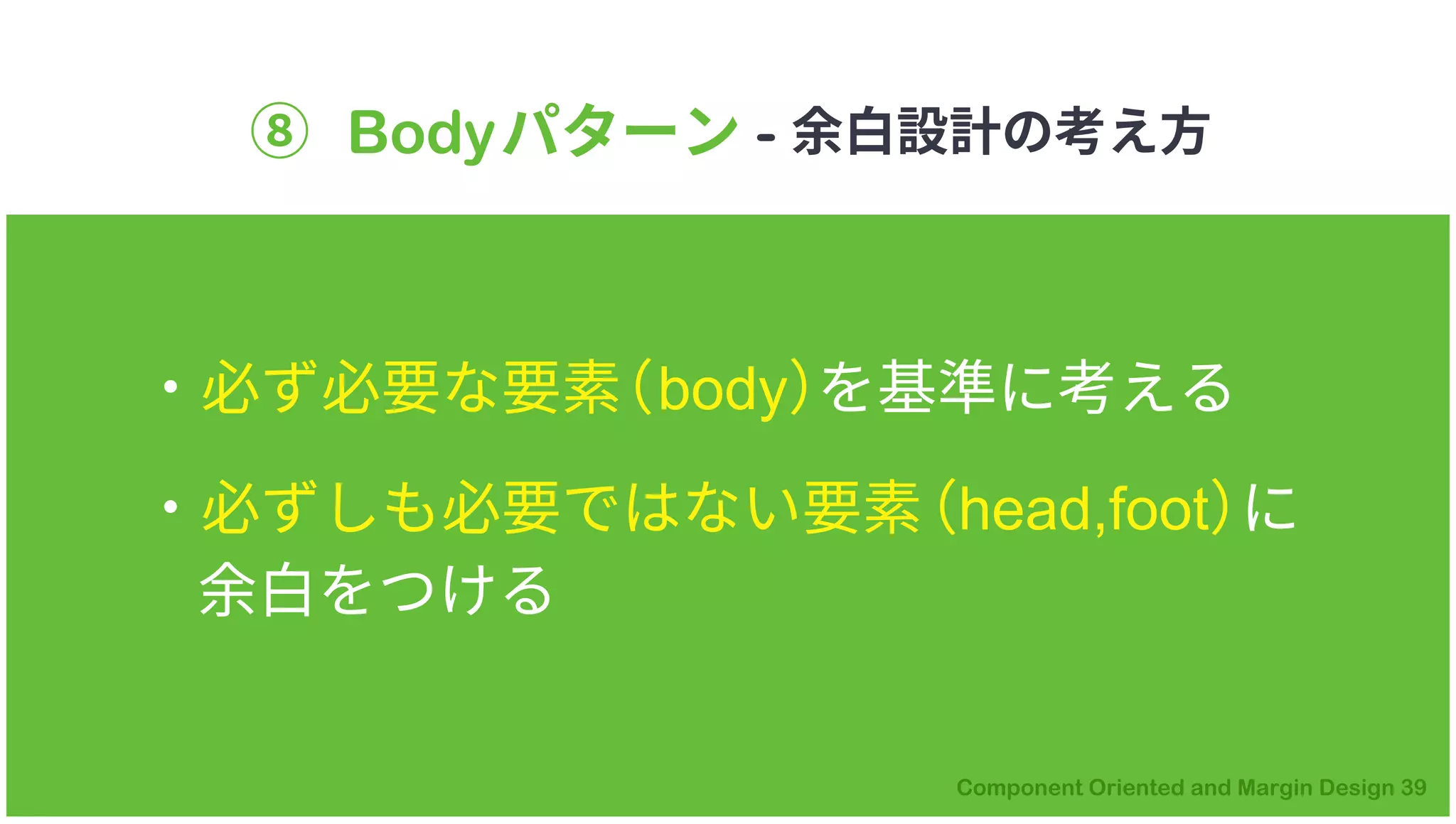 ⑧ Bodyパターン - 余白設計の考え方
・必ず必要な要素（body）を基準に考える
・必ずしも必要ではない要素（head,foot）に
余白をつける
 