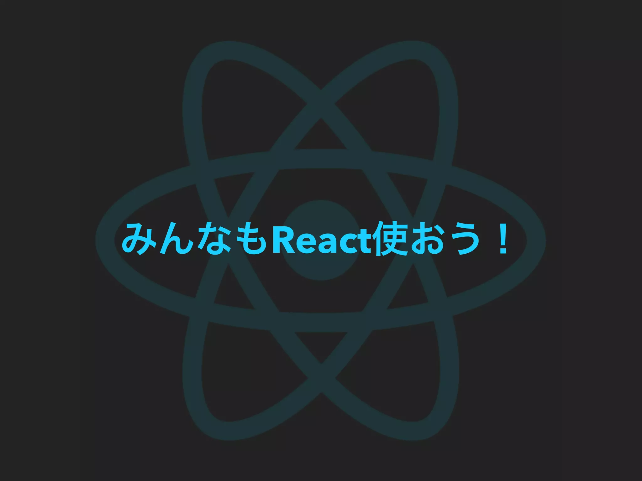 みんなもReact使おう！
 