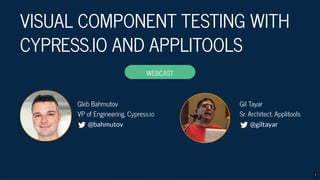 VISUAL COMPONENT TESTING WITH
CYPRESS.IO AND APPLITOOLS
Gil Tayar
Sr. Architect, Applitools
@giltayar
Gleb Bahmutov
VP of ...
