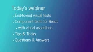 Today's webinar
End-to-end visual tests
Component tests for React
with visual assertions
Tips & Tricks
Questions & Answers...