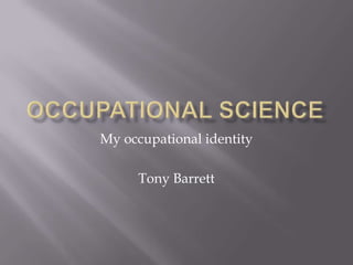 My occupational identity
Tony Barrett
 