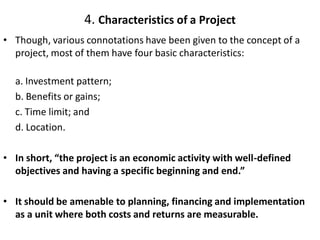 4. Characteristics of a Project
• Though, various connotations have been given to the concept of a
project, most of them h...