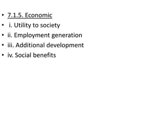 • 7.1.5. Economic
• i. Utility to society
• ii. Employment generation
• iii. Additional development
• iv. Social benefits
 
