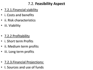 7.2. Feasibility Aspect
• 7.2.1.Financial viability
• i. Costs and benefits
• ii. Risk characteristics
• iii. Viability
• ...