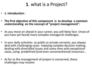 1. what is a Project?
• 1. Introduction :
• The first objective of this component is to develop a common
understanding on ...