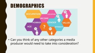 DEMOGRAPHICS
• Can you think of any other categories a media
producer would need to take into consideration?
 