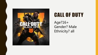 CALL OF DUTY
Age?16+
Gender? Male
Ethnicity? all
 