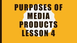 PURPOSES OF
MEDIA
PRODUCTS
LESSON 4
 