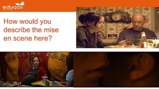 How would you
describe the mise
en scene here?
 