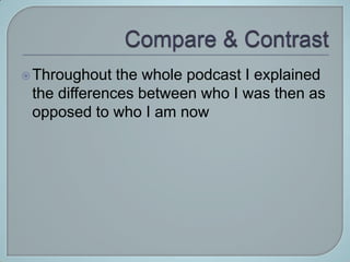  Throughout  the whole podcast I explained
 the differences between who I was then as
 opposed to who I am now
 