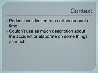  Podcast   was limited to a certain amount of
  time
 Couldn’t use as much description about
  the accident or elaborate on some things
  as much
 