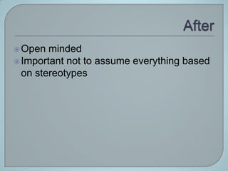  Open  minded
 Important not to assume everything based
  on stereotypes
 