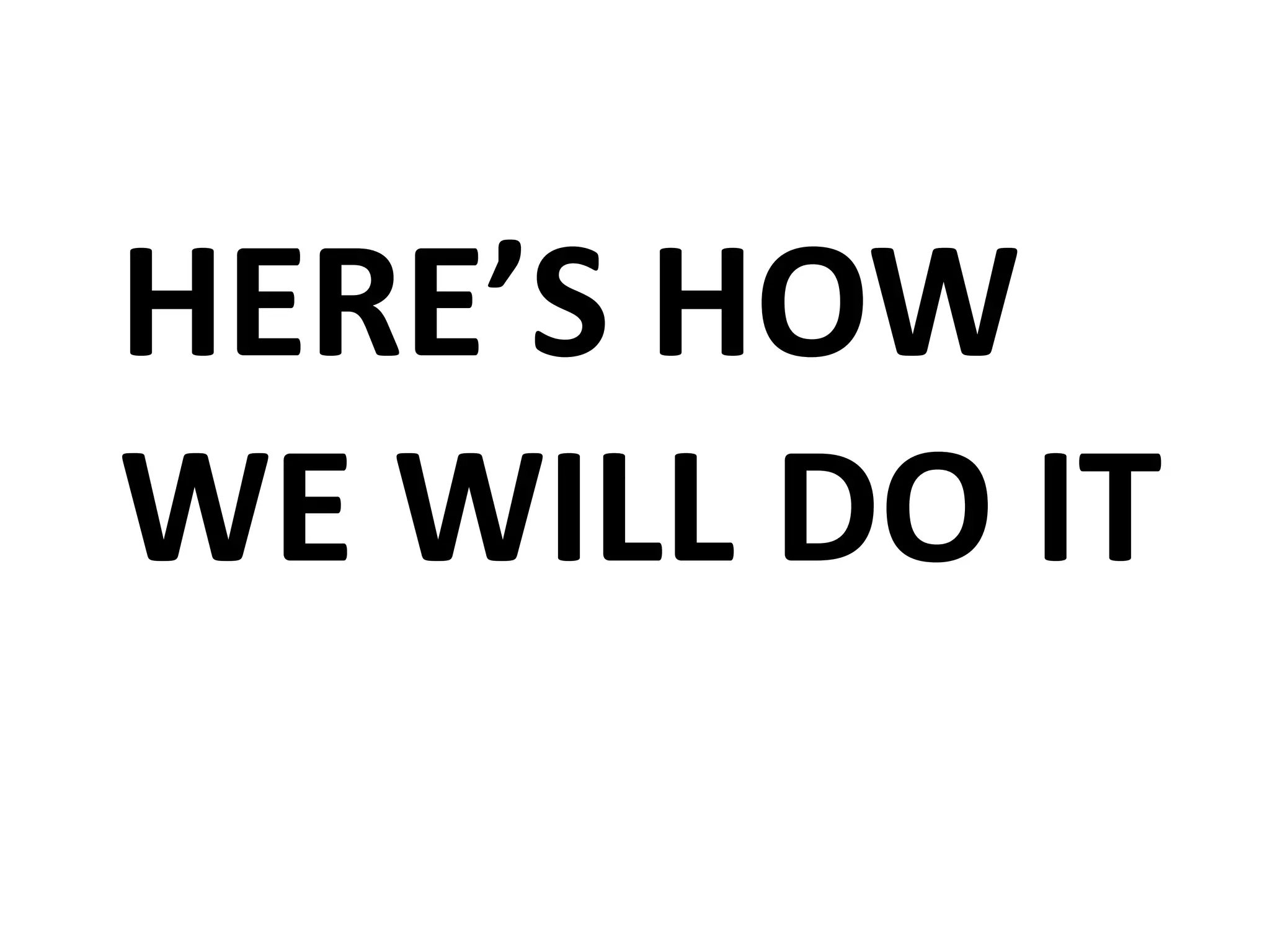 HERE’S HOW
WE WILL DO IT
 