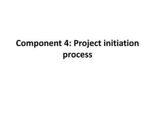 Component 4: Project initiation
process
 